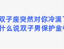 双子座突然对你冷漠了 为什么说双子男保护金牛女